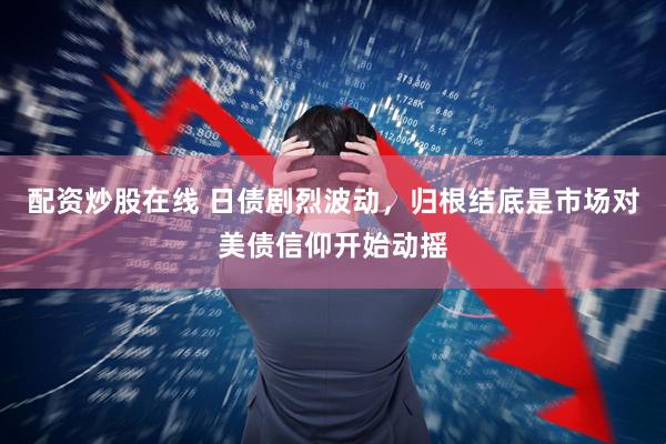 配资炒股在线 日债剧烈波动，归根结底是市场对美债信仰开始动摇